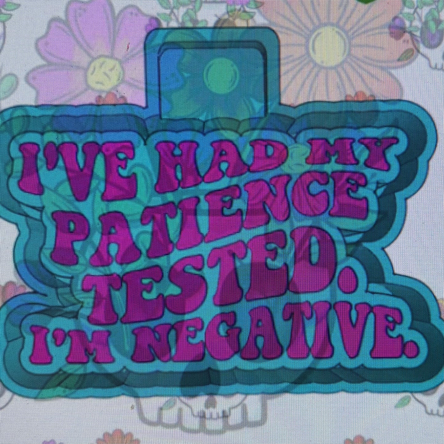 I’ve Had My Patience Tested I’m Negative Mold