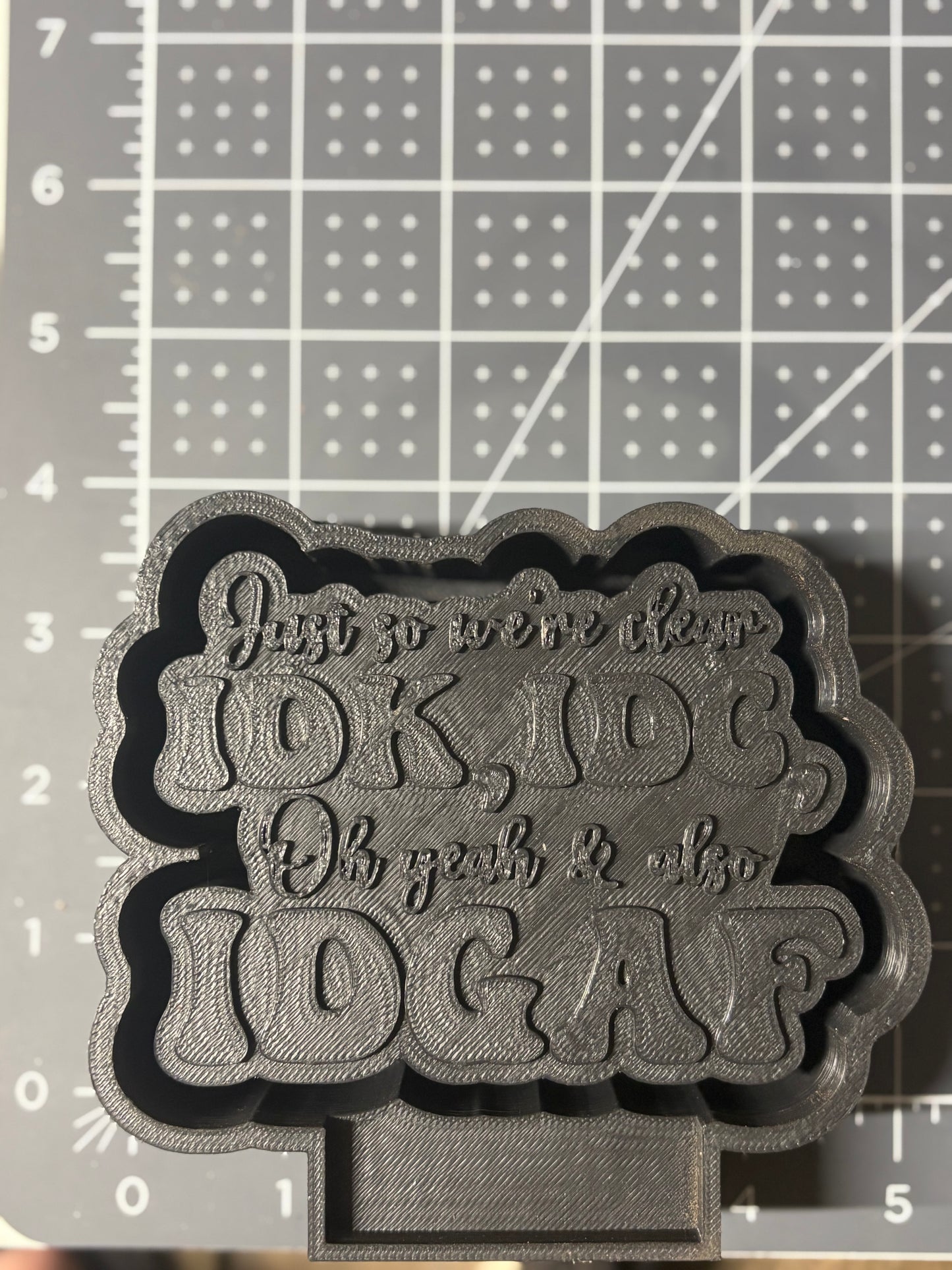 Just so we’re clear, IDK, IDC, Ohh yeah & also IDGAF Mold